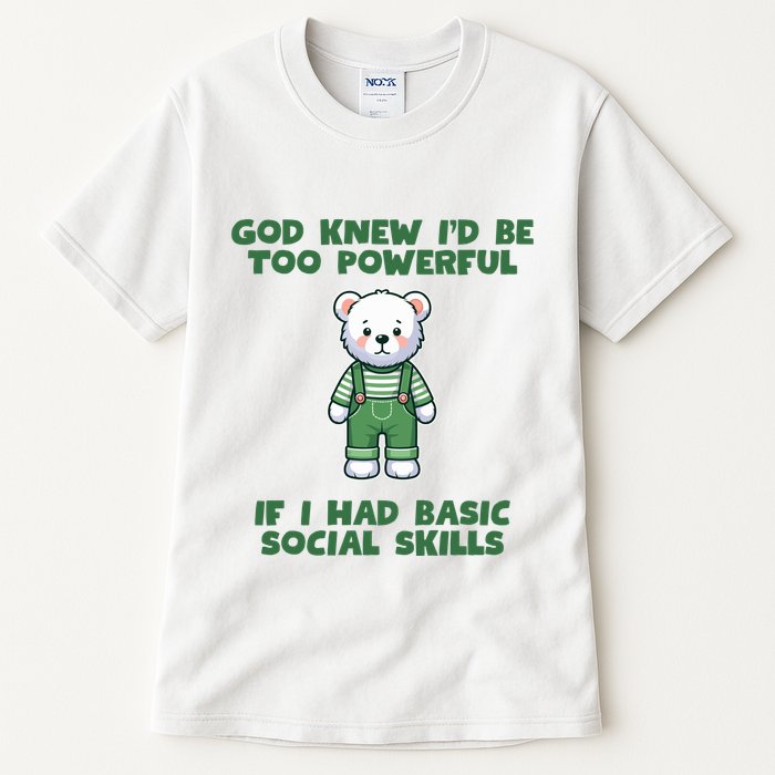 God Knew I’D Be Too Powerful If I Had Basic Social Skills Teddy Bear Tall T-Shirt