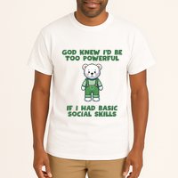 God Knew I’D Be Too Powerful If I Had Basic Social Skills Teddy Bear Tall T-Shirt