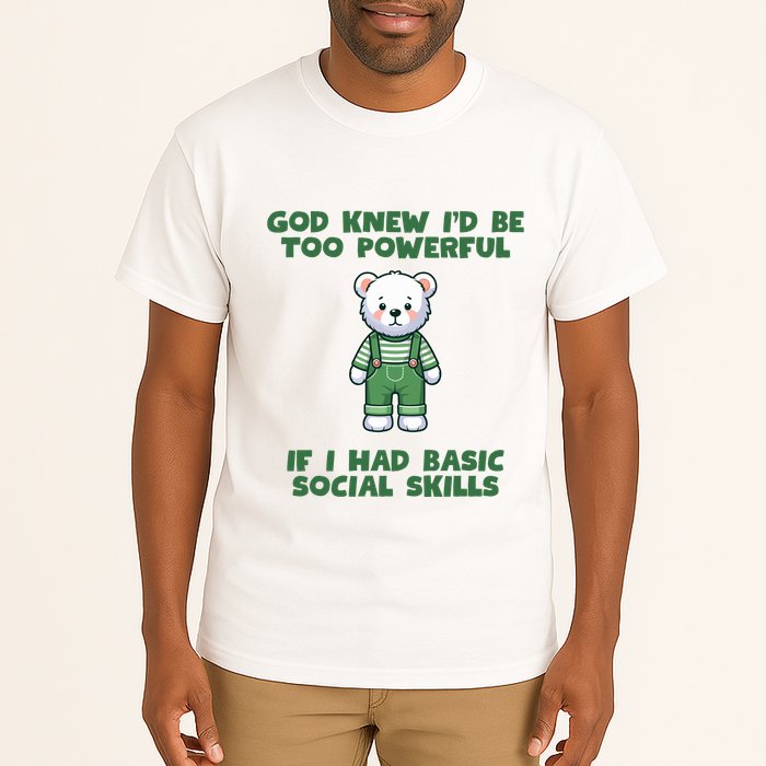 God Knew I’D Be Too Powerful If I Had Basic Social Skills Teddy Bear Tall T-Shirt