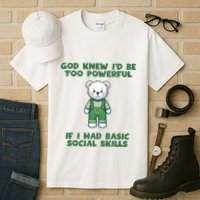 God Knew I’D Be Too Powerful If I Had Basic Social Skills Teddy Bear Tall T-Shirt