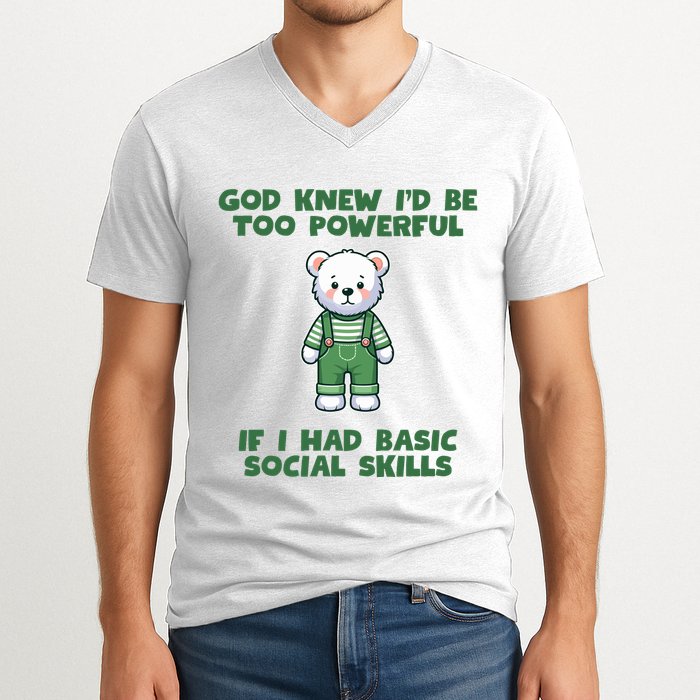 God Knew I’D Be Too Powerful If I Had Basic Social Skills Teddy Bear V-Neck T-Shirt