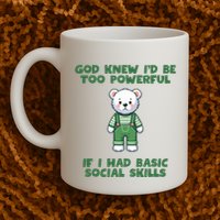 God Knew I’D Be Too Powerful If I Had Basic Social Skills Teddy Bear Mug