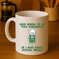 God Knew I’D Be Too Powerful If I Had Basic Social Skills Teddy Bear Mug