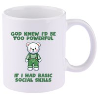 God Knew I’D Be Too Powerful If I Had Basic Social Skills Teddy Bear 11oz C Handle Ceramic Mug