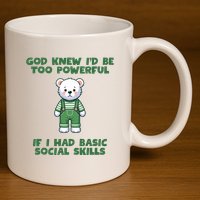 God Knew I’D Be Too Powerful If I Had Basic Social Skills Teddy Bear 11oz C Handle Ceramic Mug
