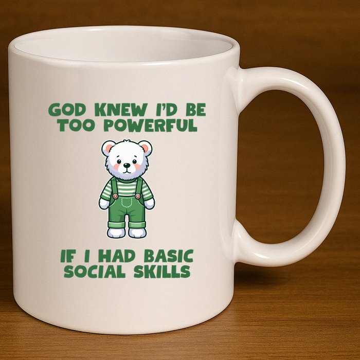 God Knew I’D Be Too Powerful If I Had Basic Social Skills Teddy Bear 11oz C Handle Ceramic Mug