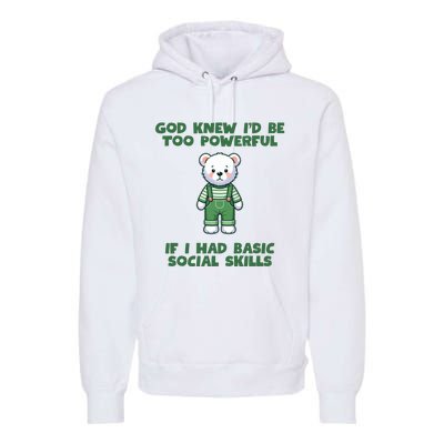 God Knew I’D Be Too Powerful If I Had Basic Social Skills Teddy Bear Premium Hoodie