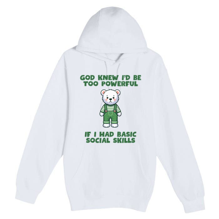 God Knew I’D Be Too Powerful If I Had Basic Social Skills Teddy Bear Premium Pullover Hoodie