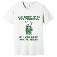 God Knew I’D Be Too Powerful If I Had Basic Social Skills Teddy Bear Premium T-Shirt