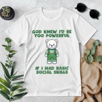 God Knew I’D Be Too Powerful If I Had Basic Social Skills Teddy Bear Premium T-Shirt