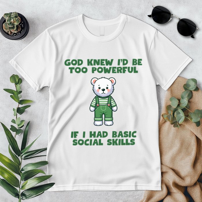 God Knew I’D Be Too Powerful If I Had Basic Social Skills Teddy Bear Premium T-Shirt