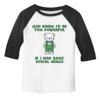 God Knew I’D Be Too Powerful If I Had Basic Social Skills Teddy Bear Toddler Fine Jersey T-Shirt