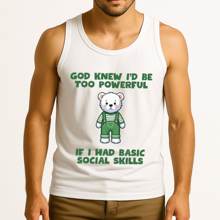 God Knew I’D Be Too Powerful If I Had Basic Social Skills Teddy Bear Tank Top