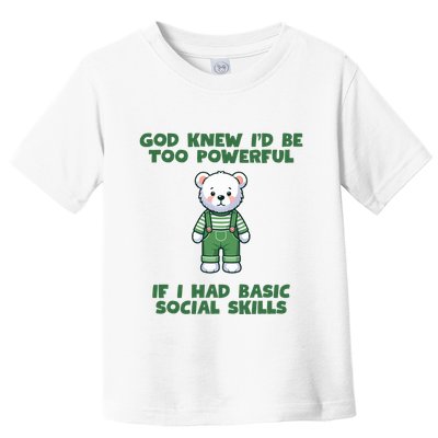 God Knew I’D Be Too Powerful If I Had Basic Social Skills Teddy Bear Toddler T-Shirt