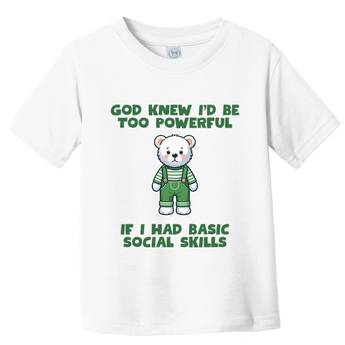 God Knew I’D Be Too Powerful If I Had Basic Social Skills Teddy Bear Toddler T-Shirt