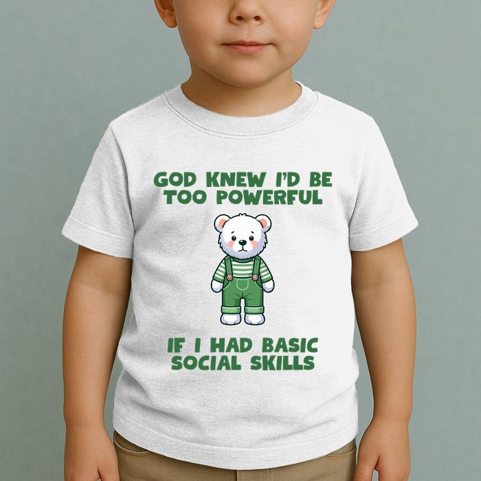 God Knew I’D Be Too Powerful If I Had Basic Social Skills Teddy Bear Toddler T-Shirt