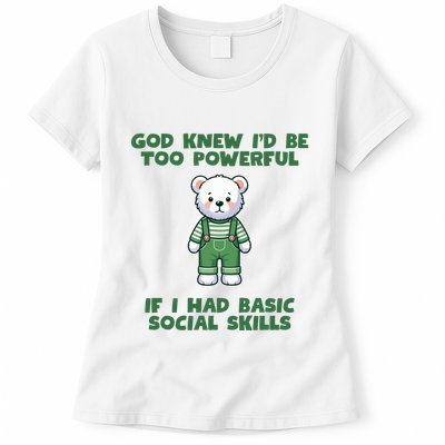 God Knew I’D Be Too Powerful If I Had Basic Social Skills Teddy Bear Womens T-Shirt