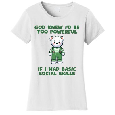 God Knew I’D Be Too Powerful If I Had Basic Social Skills Teddy Bear Women's T-Shirt