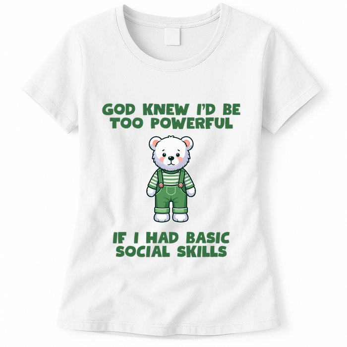God Knew I’D Be Too Powerful If I Had Basic Social Skills Teddy Bear Womens T-Shirt