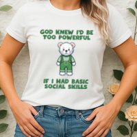 God Knew I’D Be Too Powerful If I Had Basic Social Skills Teddy Bear Womens T-Shirt