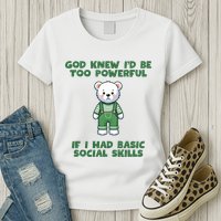 God Knew I’D Be Too Powerful If I Had Basic Social Skills Teddy Bear Womens T-Shirt