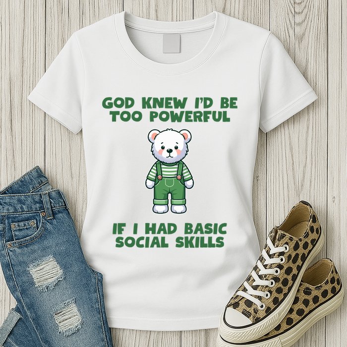 God Knew I’D Be Too Powerful If I Had Basic Social Skills Teddy Bear Womens T-Shirt