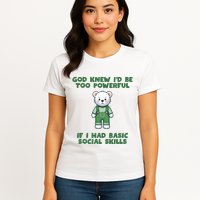 God Knew I’D Be Too Powerful If I Had Basic Social Skills Teddy Bear Womens T-Shirt