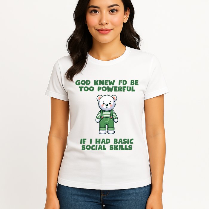 God Knew I’D Be Too Powerful If I Had Basic Social Skills Teddy Bear Womens T-Shirt