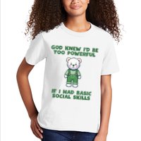 God Knew I’D Be Too Powerful If I Had Basic Social Skills Teddy Bear Kids T-Shirt