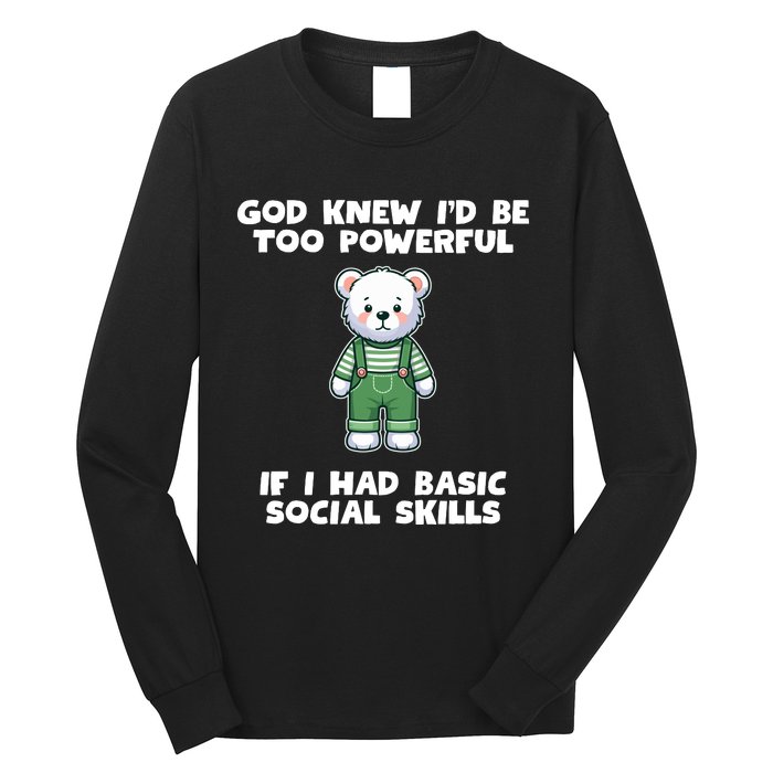 God Knew I’D Be Too Powerful If I Had Basic Social Skills Teddy Bear Long Sleeve Shirt