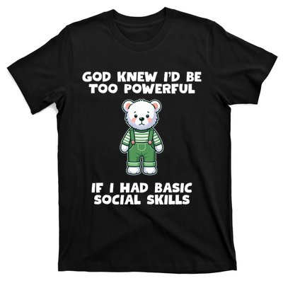 God Knew I’D Be Too Powerful If I Had Basic Social Skills Teddy Bear T-Shirt