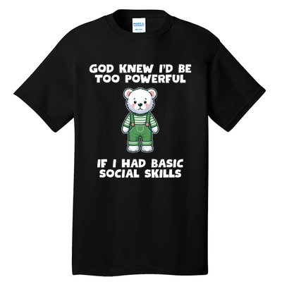 God Knew I’D Be Too Powerful If I Had Basic Social Skills Teddy Bear Tall T-Shirt