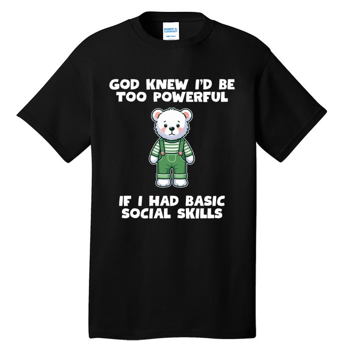 God Knew I’D Be Too Powerful If I Had Basic Social Skills Teddy Bear Tall T-Shirt