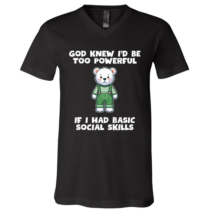 God Knew I’D Be Too Powerful If I Had Basic Social Skills Teddy Bear V-Neck T-Shirt