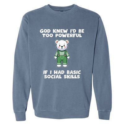 God Knew I’D Be Too Powerful If I Had Basic Social Skills Teddy Bear Garment-Dyed Sweatshirt