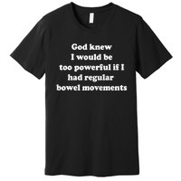 God Knew I Would Be Too Powerful If I Had Regular Bowel Move Premium T-Shirt