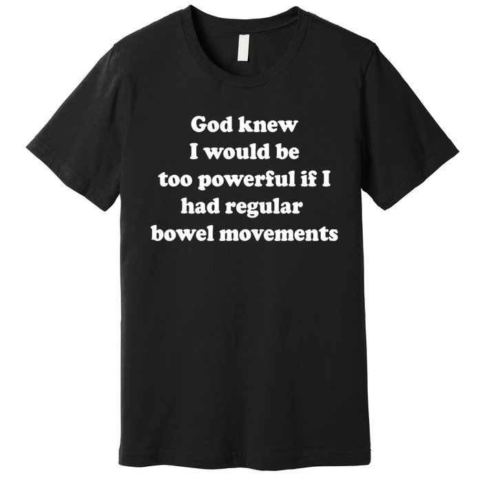 God Knew I Would Be Too Powerful If I Had Regular Bowel Move Premium T-Shirt