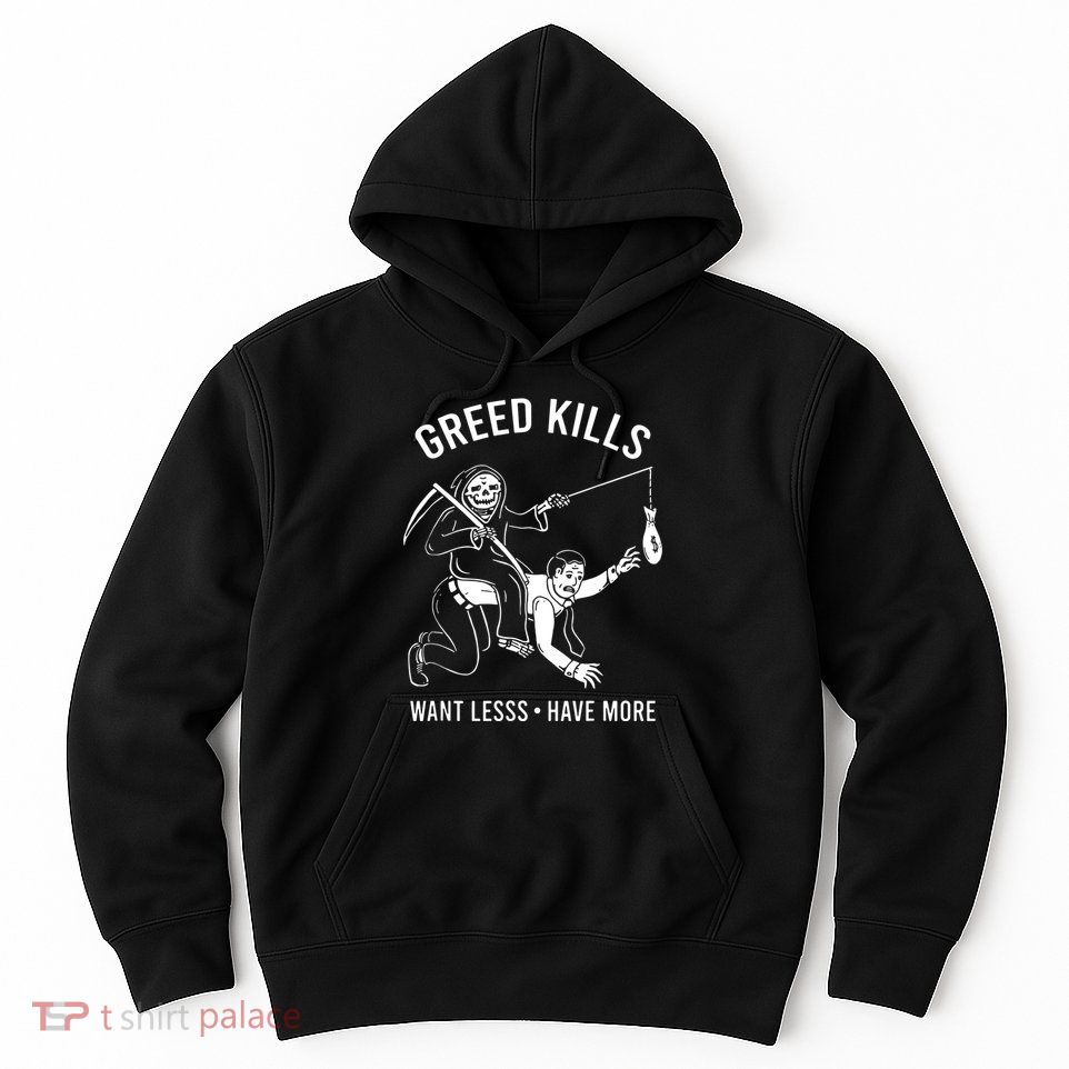 Greed Kills Want Less Have More Hoodie