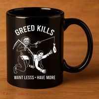 Greed Kills Want Less Have More 11oz C Handle Ceramic Mug