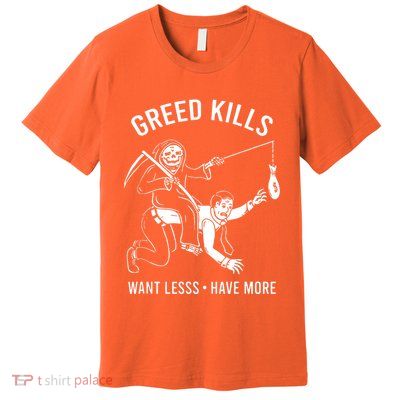 Greed Kills Want Less Have More Premium T-Shirt