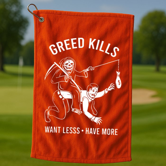 Greed Kills Want Less Have More Golf Towel