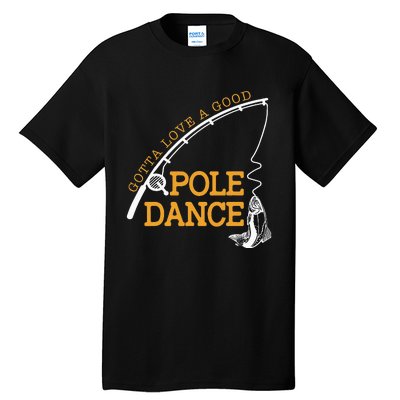 Gotta Love A Good Pole Dance Fishing Gifts For Dad Tall T-Shirt