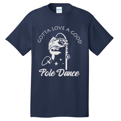 Gotta Love A Good Pole Dance Funny Fishing Sayings Tall T-Shirt