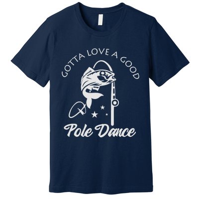 Gotta Love A Good Pole Dance Funny Fishing Sayings Premium T-Shirt