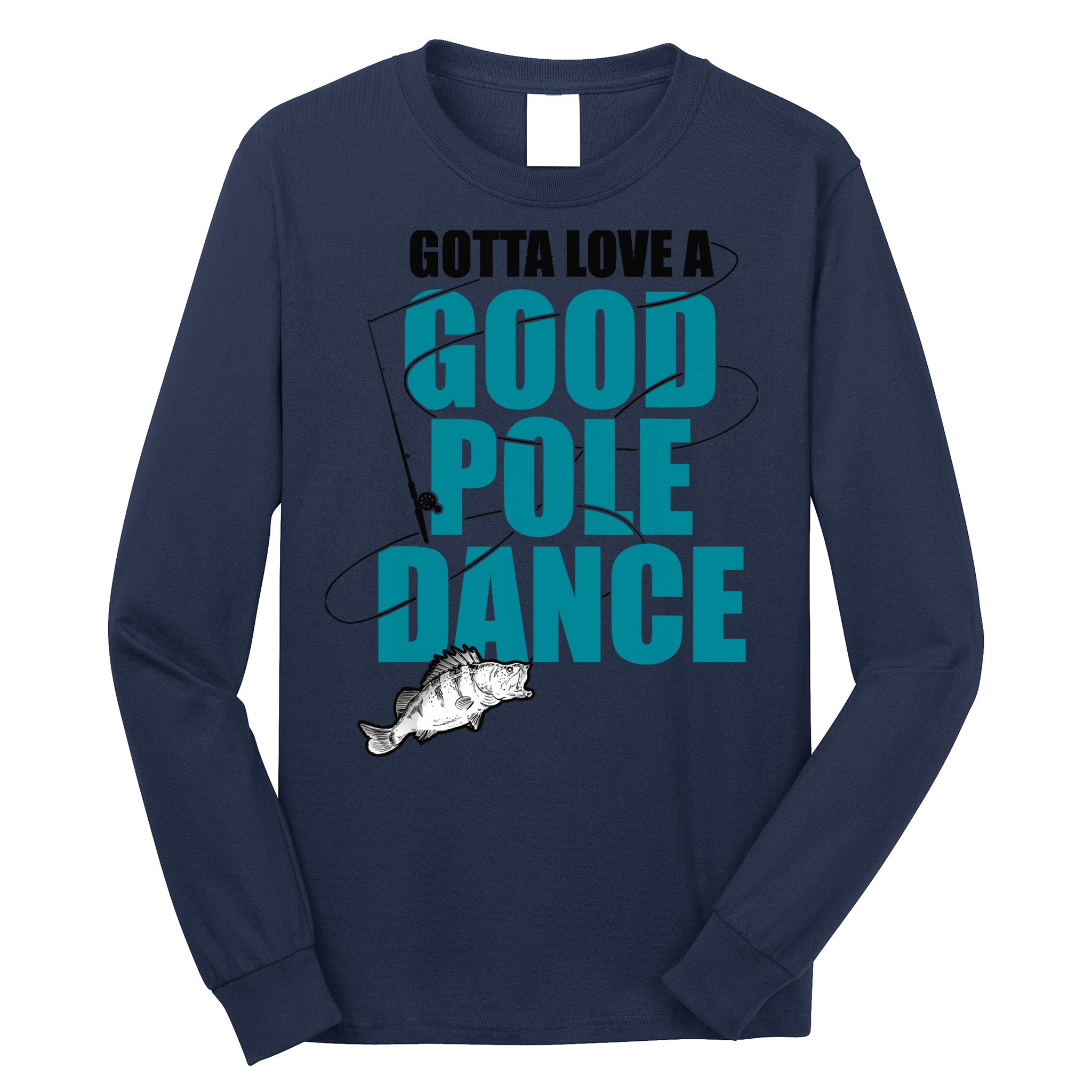 Gotta Love A Good Pole Dance Ice Fishing Fisher Ice Fish Long Sleeve Shirt