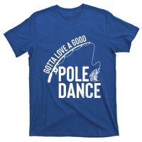 Gotta Love A Good Pole Dance Fishing Funny Fisher Dad Cute Gift T-Shirt