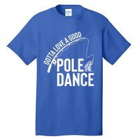 Gotta Love A Good Pole Dance Fishing Funny Fisher Dad Cute Gift Tall T-Shirt