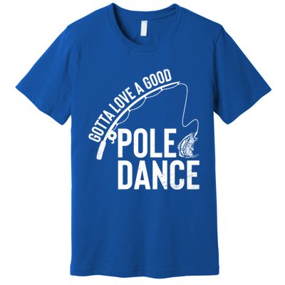 Gotta Love A Good Pole Dance Fishing Funny Fisher Dad Cute Gift Premium T-Shirt