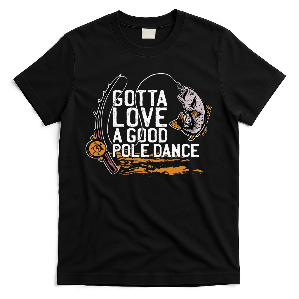 Gotta Love A Good Pole Dance Fisher Fishing Fish Angler T-Shirt