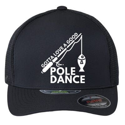 Gotta Love A Good Pole Dance Fishing & Fisherman Flexfit Unipanel Trucker Cap